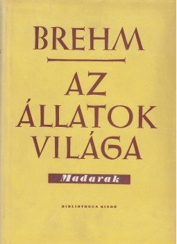 Brehm, Alfred Edmund - Az állatok világa III. - Madarak Brehm, Alfred Edmund - Az állatok világa III. - Madarak, Budapest 1958 antikvár könyv