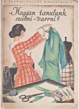  - A Szabás-varrás könyvtára. 1–3. kötet. [Teljes.] 1. kötet: Hogyan tanulunk szabni-varrni? 2. kötet: Hogyan varrunk blúzt és szoknyát? 3. kötet: Hogyan varrunk gyermekruhát?, Budapest 1925 antikvár könyv