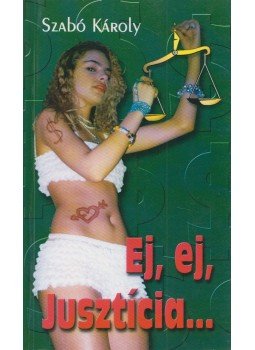Szabó Károly - Ej, ej, Jusztícia... Szabó Károly - Ej, ej, Jusztícia..., 2002 antikvár könyv