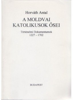 Horváth Antal - A moldvai katolikusok ősei (dedikált) Horváth Antal - A moldvai katolikusok ősei (dedikált), Budapest 2000 antikvár könyv
