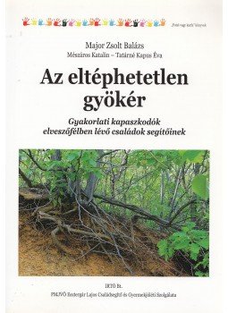 Major Zsolt Balázs, Mészáros Katalin, Tatárné Kapus Éva - Az eltéphetetlen gyökér Major Zsolt Balázs, Mészáros Katalin, Tatárné Kapus Éva - Az eltéphetetlen gyökér, Budapest 2011 antikvár könyv