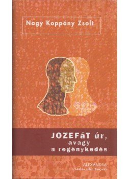 Nagy Koppány Zsolt - Jozefát úr, avagy a regénykedés Nagy Koppány Zsolt - Jozefát úr, avagy a regénykedés, Pécs 2006 antikvár könyv