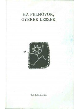Deli Bálint Attila - Ha felnövök, gyerek leszek Deli Bálint Attila - Ha felnövök, gyerek leszek, 2017 antikvár könyv