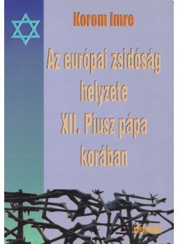 Korom Imre - Az európai zsidóság helyzete XII. Piusz pápa korában, Szeged 2007 antikvár könyv