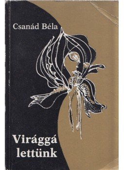 Csanád Béla - Virággá lettünk (dedikált) Csanád Béla - Virággá lettünk (dedikált), Budapest 1981 antikvár könyv