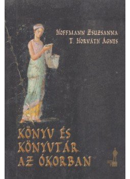 Hoffmann Zsuzsanna; T. Horváth Ágnes - Könyv és könyvtár az ókorban Hoffmann Zsuzsanna; T. Horváth Ágnes - Könyv és könyvtár az ókorban, null 2016 antikvár könyv
