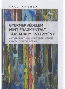 Rácz Andrea - Gyermekvédelem mint fragmentált társadalmi intézmény - A korporált szülőség értelmezése a hazai gyakorlatban, null 2016 antikvár könyv