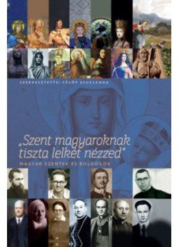  - Szent magyaroknak tiszta lelkét nézzed - Magyar szentek és boldogok, null 2019 antikvár könyv
