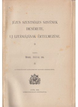 Mohl Antal dr. - Jézus szentséges szivének dicsérete, uj litániájának értelmezése., Győr 1903 antikvár könyv