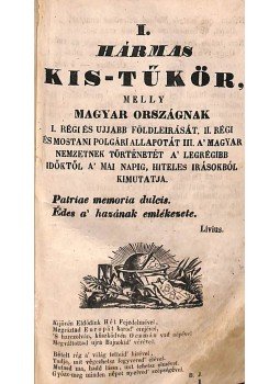 - I. Hármas kis-tűkör, melly Magyar országnak I. Régi és ujjabb földleirását. II. Régi és mostani polgári allapotát III. A' magyar nemzetnek történetét a' legrégibb időktől a' mai napig, hiteles irásokból kimutatja.,  0 antikvár könyv