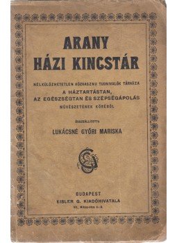 Lukácsné Győry Mariska - Arany házi-kincstár. Nélkülözhetetlen közhasznu tudnivalók tárháza a háztartástan, az egészségtan és szépségápolás művészetének köréből., Budapest 1900 antikvár könyv