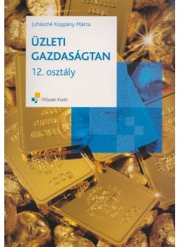 Juhászné Koppány Márta - Üzleti gazdaságtan 12. osztály Juhászné Koppány Márta - Üzleti gazdaságtan 12. osztály, Budapest 2009 antikvár könyv