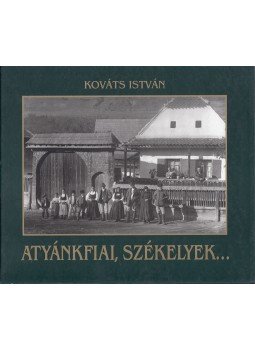 Kováts István - Atyánkfiai, székelyek... Kováts István - Atyánkfiai, székelyek..., Székelyudvarhely 2006 antikvár könyv