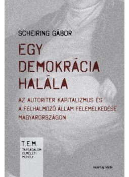 Scheiring Gábor - Egy demokrácia halála - Az autoriter kapitalizmus és a felhalmozó állam felemelkedése Magyarországon, null 2019 antikvár könyv