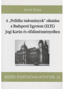 Arczt Ilona - A "Politika tudományok" oktatása a budapesti egyetem (ELTE) Jogi Karán és elődintézményeiben, Budapest 2004 antikvár könyv