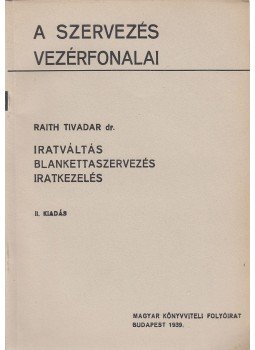 Raith Tivadar - Az iratváltás, blankettaszervezés és iratkezelés organizációs irányelvei, Budapest 1939 antikvár könyv