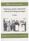 Boros Zsuzsanna - Parlament, pártok, választások a Horthy-kori Magyarországon I. kötet