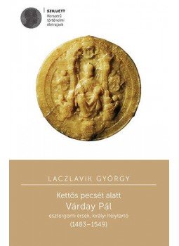 Laczlavik György - Kettős pecsét alatt - Várday Pál esztergomi érsek, királyi helytartó (1483-1549), null 2014 antikvár könyv