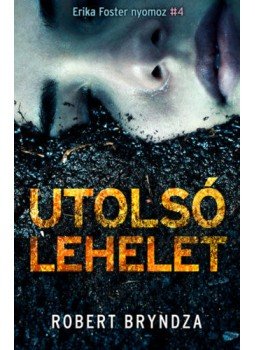 Robert Bryndza - Utolsó lehelet - Erika Foster nyomoz 4. Robert Bryndza - Utolsó lehelet - Erika Foster nyomoz 4., Budapest 2019 antikvár könyv