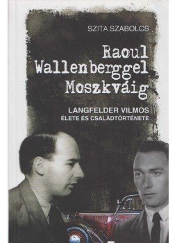 Szita Szabolcs - Raoul Wallenberggel Moszkváig Szita Szabolcs - Raoul Wallenberggel Moszkváig, Budapest 2011 antikvár könyv