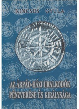 Kincses Gyula - Az Árpád-házi uralkodók pénzverése és királysága (dedikált), Debrecen 2003 antikvár könyv
