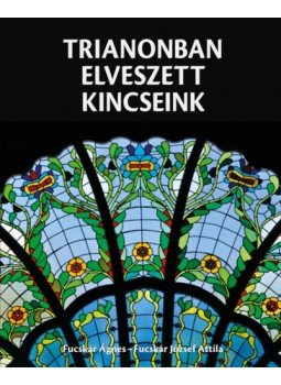 Fucskár József Attila, Fucskár Ágnes - Trianonban elveszett kincseink Fucskár József Attila, Fucskár Ágnes - Trianonban elveszett kincseink, null 2019 antikvár könyv