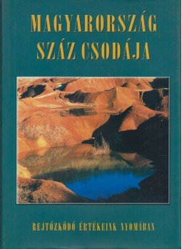 Csizmadia Norbert, Juhász Zsolt, Nógrádi Csilla, Szénási Éva, Bódis Bernadett, Csuták Máté, Kákonyi Péter, Szabó Zsófia - Magyarország száz csodája Csizmadia Norbert, Juhász Zsolt, Nógrádi Csilla, Szénási Éva, Bódis Bernadett, Csuták Máté, Kákonyi Péter, Szabó Zsófia - Magyarország száz csodája, Budapest 2001 antikvár könyv