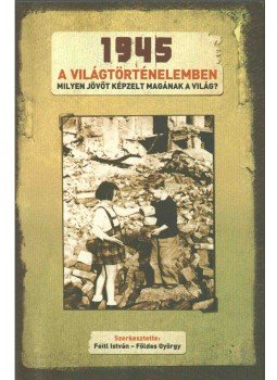 Feitl István, Földes György - 1945 a világtörténelemben Feitl István, Földes György - 1945 a világtörténelemben, Budapest 2005 antikvár könyv