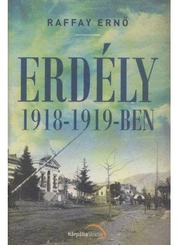 Raffay Ernő - Erdély 1918-1919-ben Raffay Ernő - Erdély 1918-1919-ben, Köröstárkány 2019 antikvár könyv