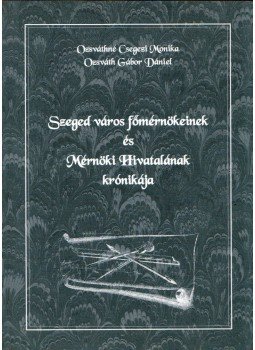 Ozsváthné Csegezi Monika, Ozsváth Gábor Dániel - Szeged város főmérnökeinek és Mérnöki Hivatalának krónikája, Szeged 2003 antikvár könyv