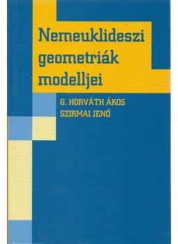 Szirmai Jenő, G. Horváth Ákos - Nemeuklideszi geometriák modelljei Szirmai Jenő, G. Horváth Ákos - Nemeuklideszi geometriák modelljei, Budapest 2004 antikvár könyv