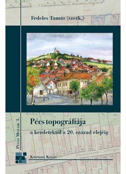 Fedeles Tamás - Pécs topográfiája a kezdetektől a 20. század elejéig Fedeles Tamás - Pécs topográfiája a kezdetektől a 20. század elejéig, null 2013 antikvár könyv