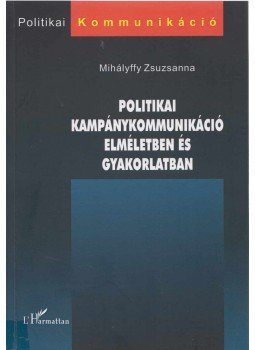 Mihályffy Zsuzsanna - Politikai kampánykommunikáció elméletben és gyakorlatban, Budapest 2009 antikvár könyv
