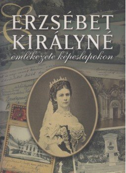 Farkas Zsuzsanna, Kaján Marianna, Kovács Éva Marianna - Erzsébet királyné emlékezete képeslapokon Farkas Zsuzsanna, Kaján Marianna, Kovács Éva Marianna - Erzsébet királyné emlékezete képeslapokon, Budapest 2007 antikvár könyv