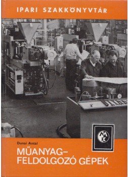 Dunai Antal - Műanyagfeldolgozó gépek Dunai Antal - Műanyagfeldolgozó gépek, Budapest 1983 antikvár könyv
