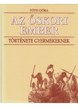 Tóth Dóra - Az őskori ember története gyermekeknek, Budapest 1998 antikvár könyv