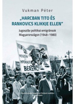 Vukman Péter - Harcban Tito és Rankovics klikkje ellen - Jugoszláv politikai emigránsok Magyarországon (1948-1980), null 2017 antikvár könyv
