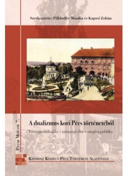 Pilkhoffer Mónika; Kaposi Zoltán - A dualizmus kori Pécs történetéből - Városgazdálkodás - társasági élet - szegénypolitika, null 2017 antikvár könyv