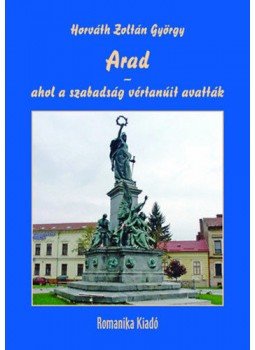 Horváth Zoltán György - Arad - ahol a szabadság vértanúit avatták, null 2019 antikvár könyv