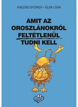 Kaszás György; Elek Lívia - Amit az oroszlánokról feltétlenül tudni kell Kaszás György; Elek Lívia - Amit az oroszlánokról feltétlenül tudni kell, null 2019 antikvár könyv