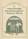 Gergely Ernő - A magyarországi bányásztársadalom története 1867-ig
