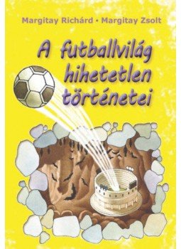 Margitay Richárd, Margitay Zsolt - A futballvilág hihetetlen történetei, null 2019 antikvár könyv