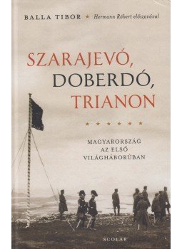 Balla Tibor - Szarajevó, Doberdó, Trianon - Magyarország az első világháborúban Balla Tibor - Szarajevó, Doberdó, Trianon - Magyarország az első világháborúban, Budapest 2019 antikvár könyv