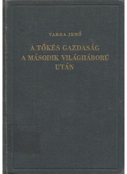 Varga Jenő - A tőkés gazdaság a második világháború után Varga Jenő - A tőkés gazdaság a második világháború után, Budapest 1947 antikvár könyv