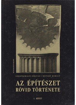 Szentkirályi Zoltán, Détshy Mihály - Az építészet rövid története I-II. kötet Szentkirályi Zoltán, Détshy Mihály - Az építészet rövid története I-II. kötet, Budapest 2000 antikvár könyv