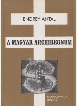 Endrey Antal - A magyar archiregnum Endrey Antal - A magyar archiregnum, 2006 antikvár könyv