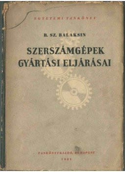 B. Sz. Balaksin - Szerszámgépek gyártási eljárásai, Budapest 1951 antikvár könyv