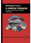 Bánhegyi Ferenc - A három trianon - A magyar nép zivataros évszázada (1920-2020)