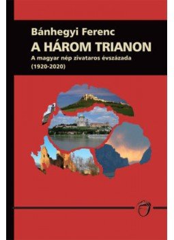 Bánhegyi Ferenc - A három trianon - A magyar nép zivataros évszázada (1920-2020), null 2019 antikvár könyv