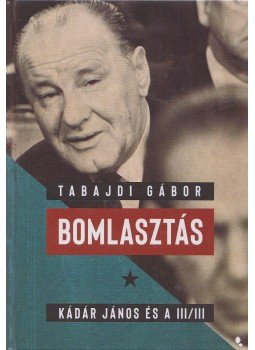 Tabajdi Gábor - Bomlasztás - Kádár János és a III/III. Tabajdi Gábor - Bomlasztás - Kádár János és a III/III., Budapest 2019 antikvár könyv